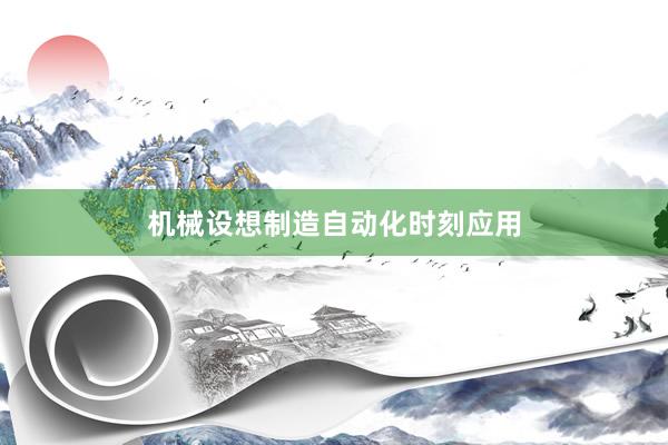 机械设想制造自动化时刻应用