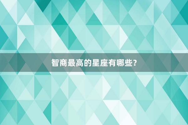 智商最高的星座有哪些？