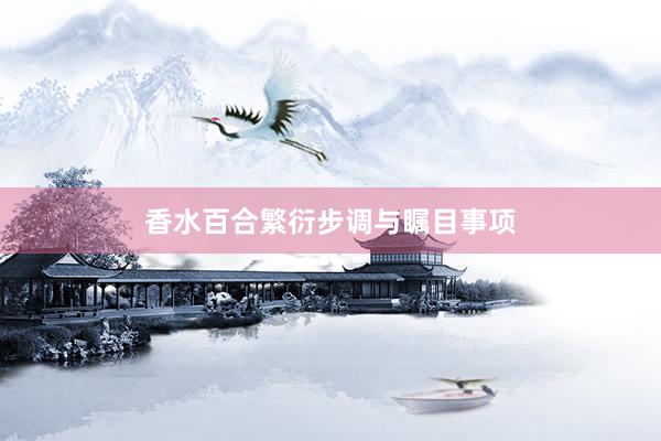 香水百合繁衍步调与瞩目事项