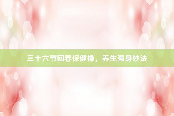 三十六节回春保健操，养生强身妙法